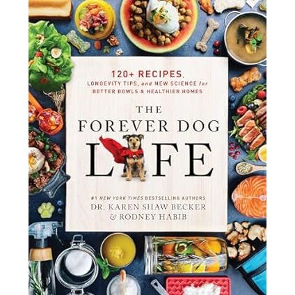The Forever Dog Life - 120+ Recipes - by Dr. Karen Becker & Rodney Habib